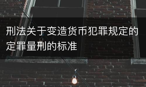 刑法关于变造货币犯罪规定的定罪量刑的标准