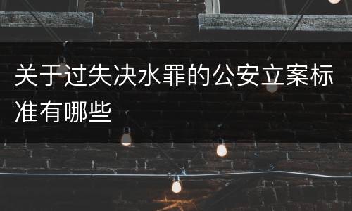 关于过失决水罪的公安立案标准有哪些