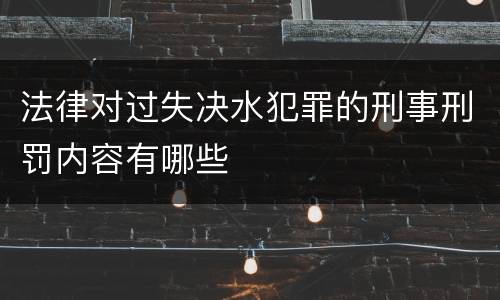 法律对过失决水犯罪的刑事刑罚内容有哪些