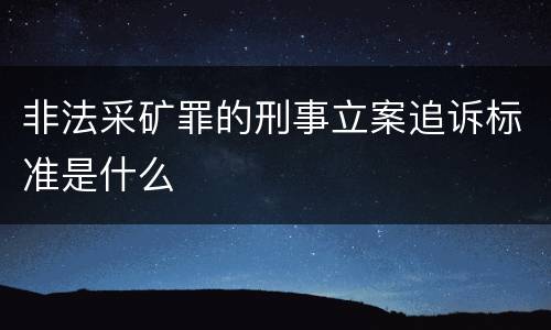 非法采矿罪的刑事立案追诉标准是什么