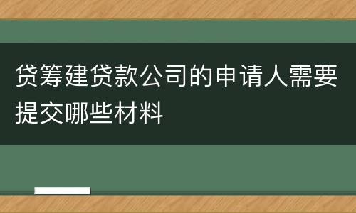 贷筹建贷款公司的申请人需要提交哪些材料