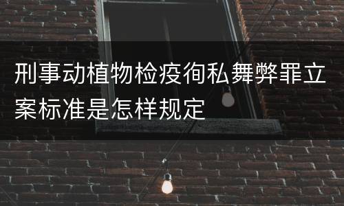 刑事动植物检疫徇私舞弊罪立案标准是怎样规定