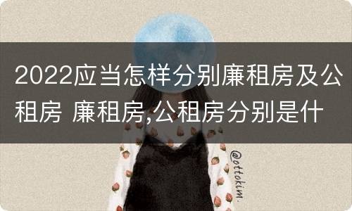 2022应当怎样分别廉租房及公租房 廉租房,公租房分别是什么意思?