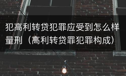 犯高利转贷犯罪应受到怎么样量刑（高利转贷罪犯罪构成）