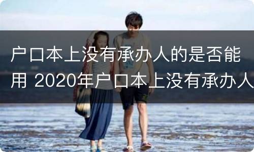 户口本上没有承办人的是否能用 2020年户口本上没有承办人