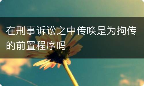 在刑事诉讼之中传唤是为拘传的前置程序吗
