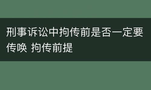 刑事诉讼中拘传前是否一定要传唤 拘传前提