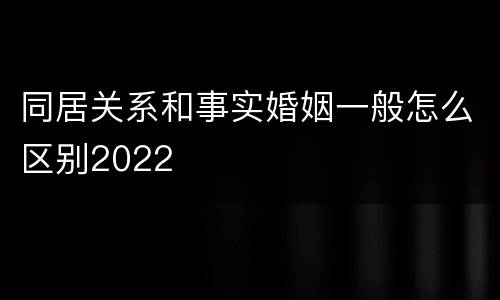 同居关系和事实婚姻一般怎么区别2022