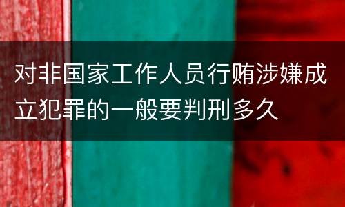 对非国家工作人员行贿涉嫌成立犯罪的一般要判刑多久