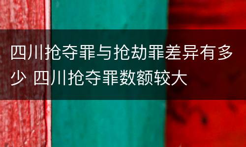 四川抢夺罪与抢劫罪差异有多少 四川抢夺罪数额较大