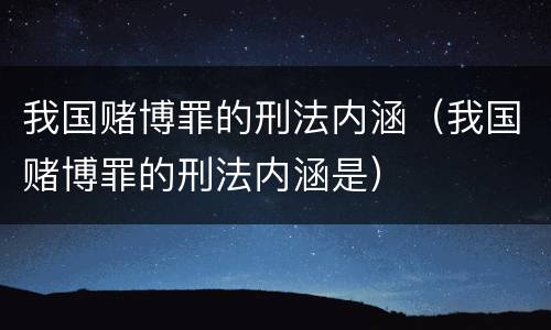 我国赌博罪的刑法内涵（我国赌博罪的刑法内涵是）