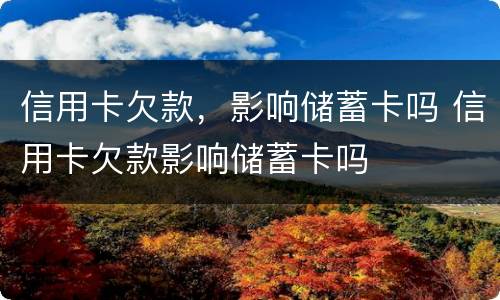 信用卡欠款，影响储蓄卡吗 信用卡欠款影响储蓄卡吗
