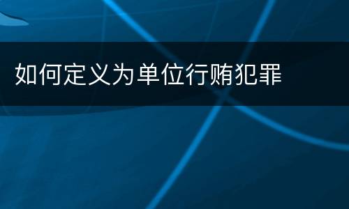 如何定义为单位行贿犯罪