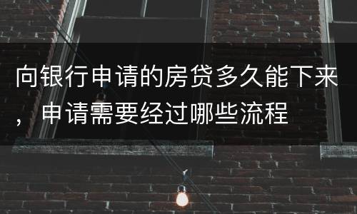 向银行申请的房贷多久能下来，申请需要经过哪些流程