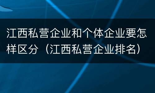 江西私营企业和个体企业要怎样区分（江西私营企业排名）