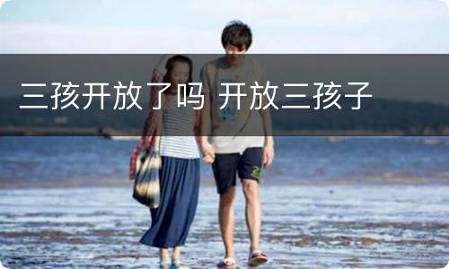 三孩开放了吗 开放三孩子