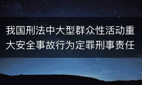 我国刑法中大型群众性活动重大安全事故行为定罪刑事责任有哪些