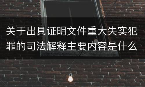 关于出具证明文件重大失实犯罪的司法解释主要内容是什么
