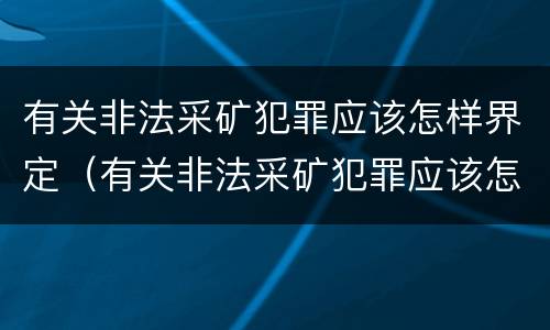有关非法采矿犯罪应该怎样界定（有关非法采矿犯罪应该怎样界定标准）