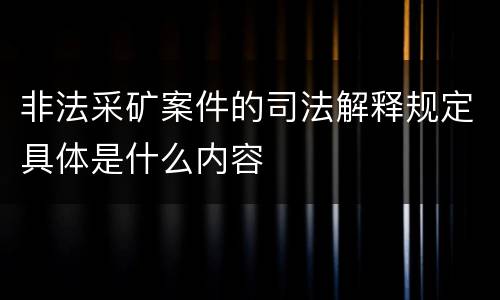 非法采矿案件的司法解释规定具体是什么内容