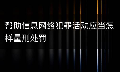 帮助信息网络犯罪活动应当怎样量刑处罚