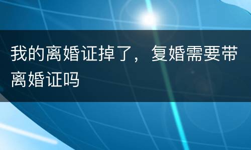 我的离婚证掉了，复婚需要带离婚证吗