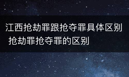 江西抢劫罪跟抢夺罪具体区别 抢劫罪抢夺罪的区别