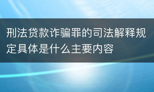 刑法贷款诈骗罪的司法解释规定具体是什么主要内容