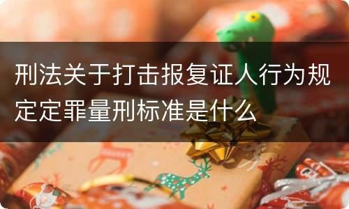 刑法关于打击报复证人行为规定定罪量刑标准是什么