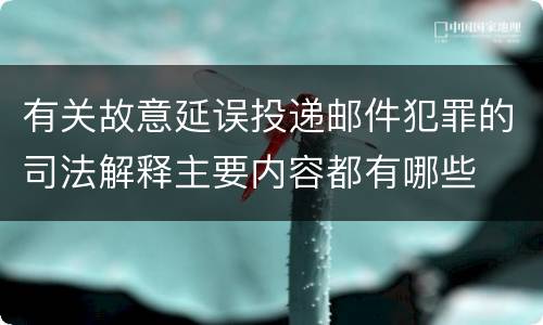 有关故意延误投递邮件犯罪的司法解释主要内容都有哪些