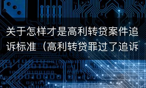 关于怎样才是高利转贷案件追诉标准（高利转贷罪过了追诉期限还判刑吗）