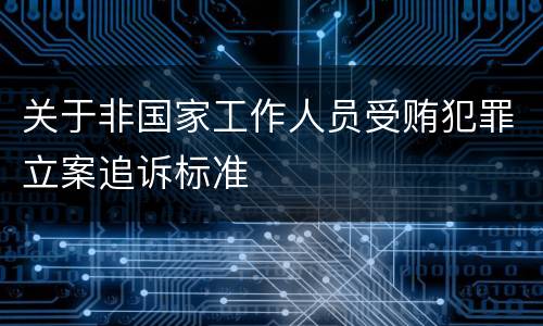 关于非国家工作人员受贿犯罪立案追诉标准