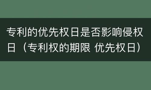 专利的优先权日是否影响侵权日（专利权的期限 优先权日）