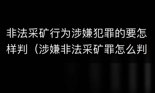 非法采矿行为涉嫌犯罪的要怎样判（涉嫌非法采矿罪怎么判刑）