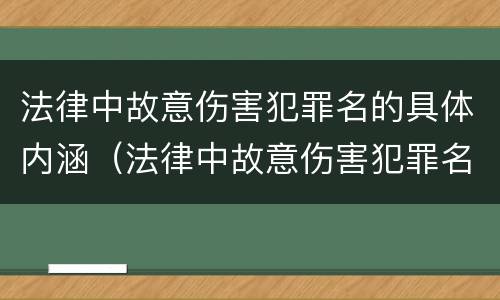 法律中故意伤害犯罪名的具体内涵（法律中故意伤害犯罪名的具体内涵是什么）