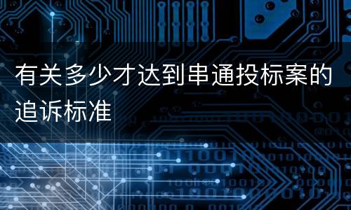 有关多少才达到串通投标案的追诉标准