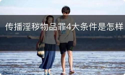 传播淫秽物品罪4大条件是怎样