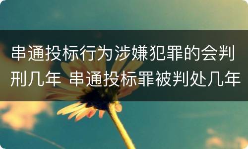 串通投标行为涉嫌犯罪的会判刑几年 串通投标罪被判处几年