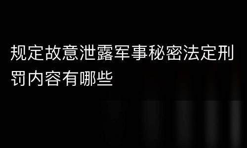 规定故意泄露军事秘密法定刑罚内容有哪些