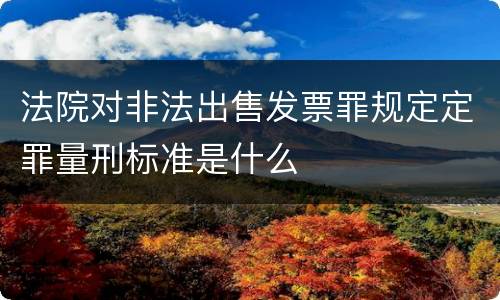 法院对非法出售发票罪规定定罪量刑标准是什么