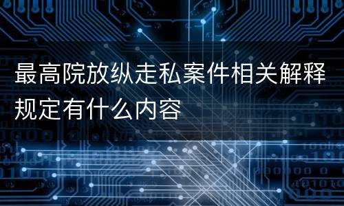 最高院放纵走私案件相关解释规定有什么内容