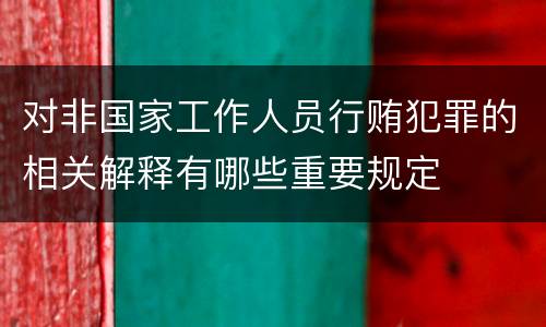 对非国家工作人员行贿犯罪的相关解释有哪些重要规定
