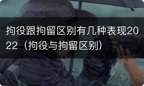 拘役跟拘留区别有几种表现2022（拘役与拘留区别）