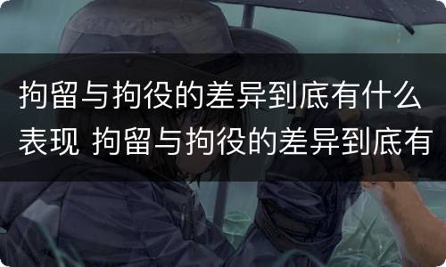 拘留与拘役的差异到底有什么表现 拘留与拘役的差异到底有什么表现和影响