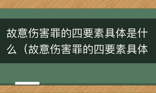 故意伤害罪的四要素具体是什么（故意伤害罪的四要素具体是什么）