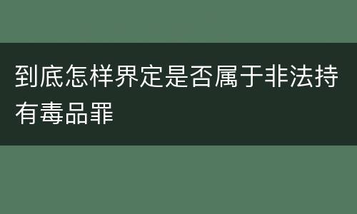 到底怎样界定是否属于非法持有毒品罪