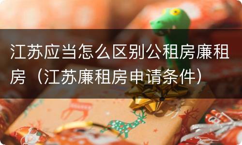 江苏应当怎么区别公租房廉租房（江苏廉租房申请条件）