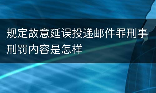 规定故意延误投递邮件罪刑事刑罚内容是怎样