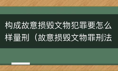 构成故意损毁文物犯罪要怎么样量刑（故意损毁文物罪刑法）