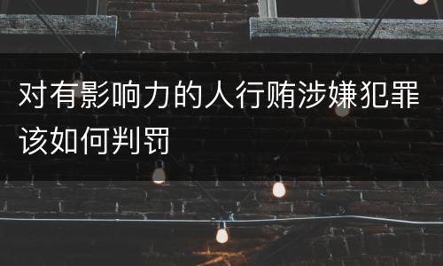 对有影响力的人行贿涉嫌犯罪该如何判罚